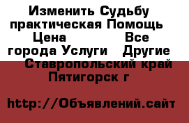 Изменить Судьбу, практическая Помощь › Цена ­ 15 000 - Все города Услуги » Другие   . Ставропольский край,Пятигорск г.